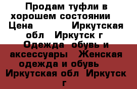 Продам туфли в хорошем состоянии  › Цена ­ 1 000 - Иркутская обл., Иркутск г. Одежда, обувь и аксессуары » Женская одежда и обувь   . Иркутская обл.,Иркутск г.